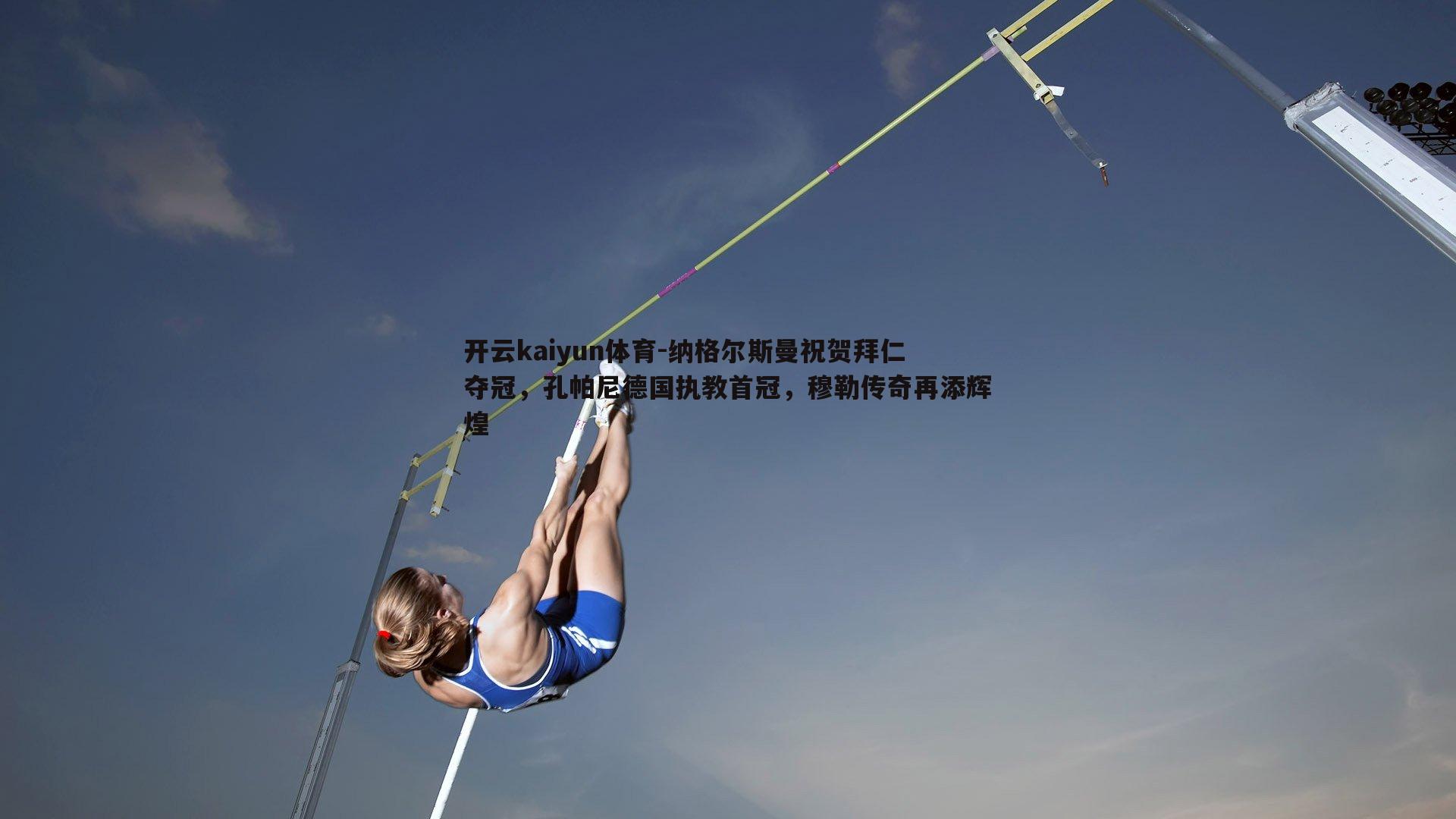 纳格尔斯曼祝贺拜仁夺冠，孔帕尼德国执教首冠，穆勒传奇再添辉煌