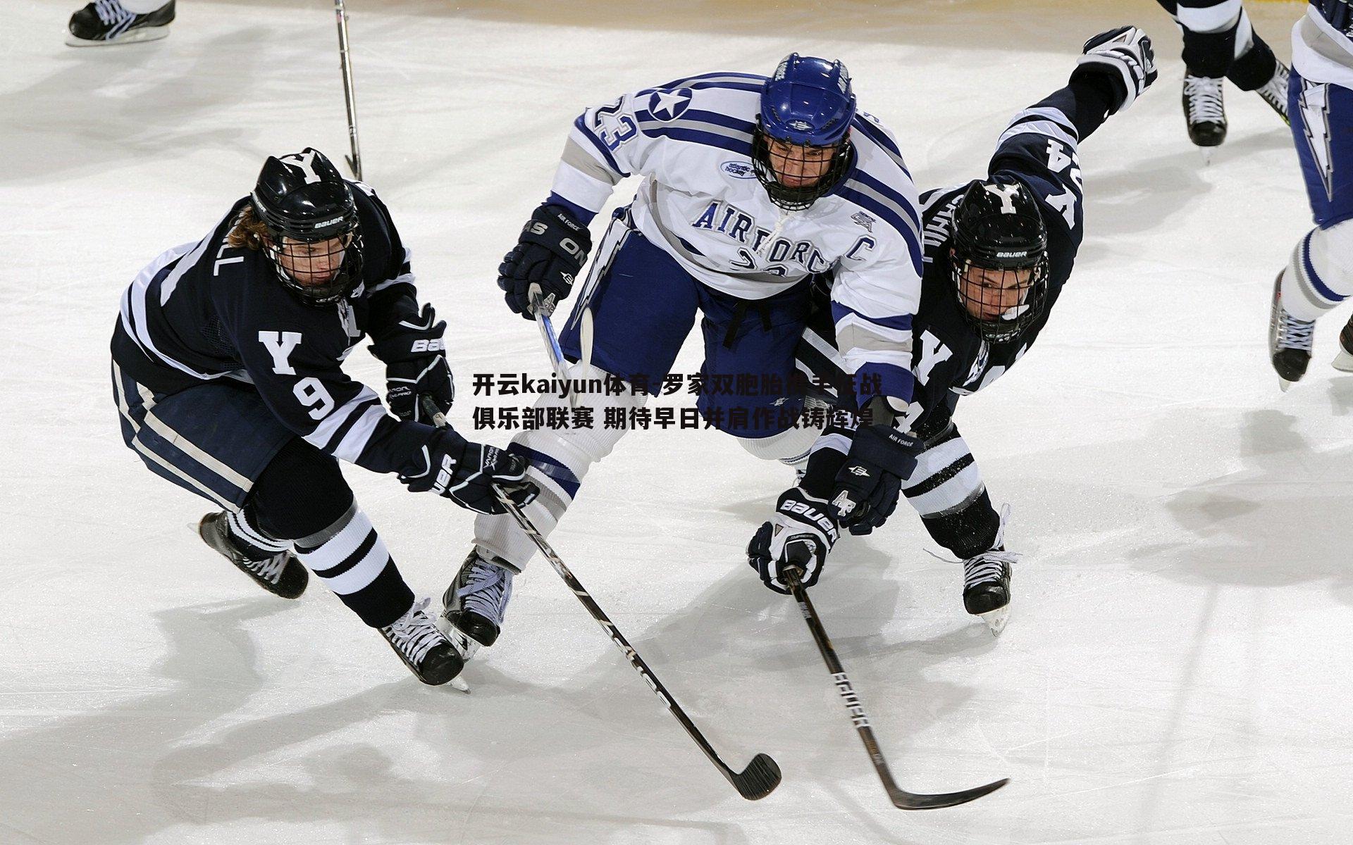 罗家双胞胎携手征战俱乐部联赛 期待早日并肩作战铸辉煌