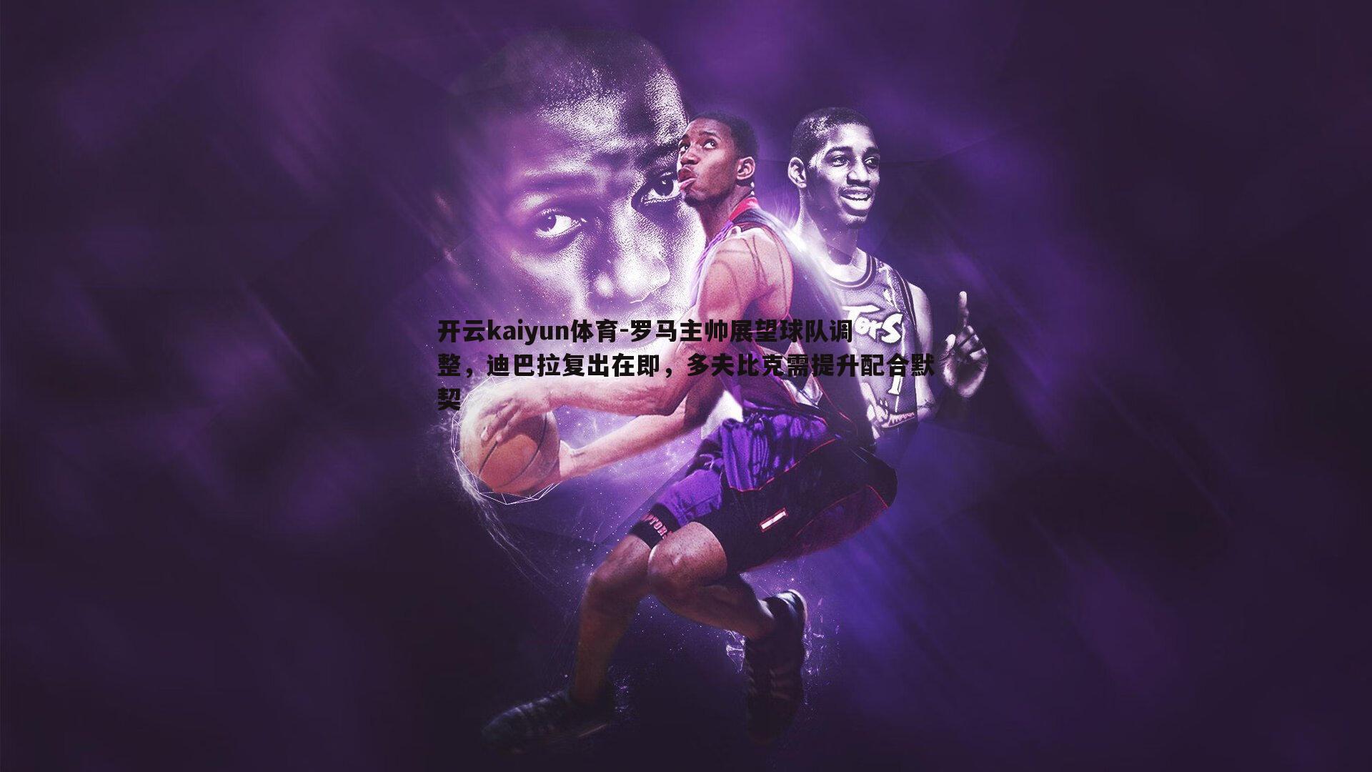 罗马主帅展望球队调整，迪巴拉复出在即，多夫比克需提升配合默契