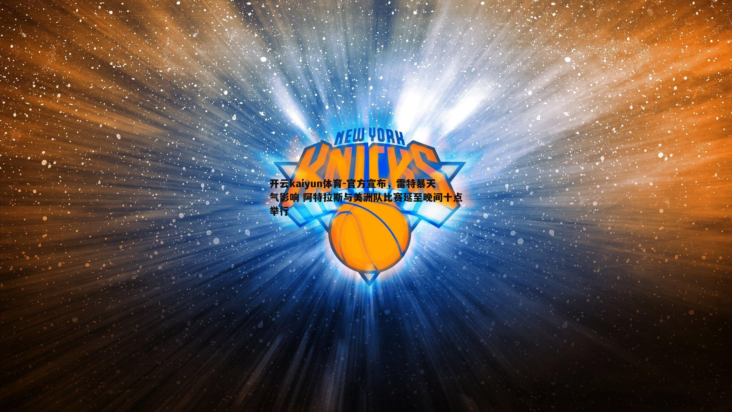 开云kaiyun体育-官方宣布，雷特暴天气影响 阿特拉斯与美洲队比赛延至晚间十点举行